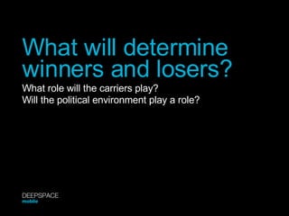 What will determine winners and losers? What role will the carriers play? Will the political environment play a role? DEEPSPACE mobile 