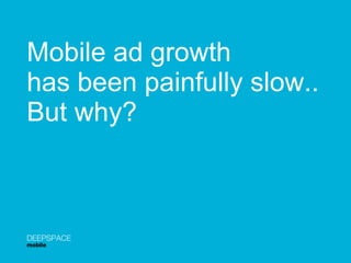 Mobile ad growth  has been painfully slow.. But why? DEEPSPACE mobile 