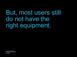 But, most users still do not have the right equipment. DEEPSPACE mobile 