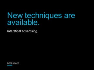 New techniques are  available. Interstitial advertising DEEPSPACE mobile 