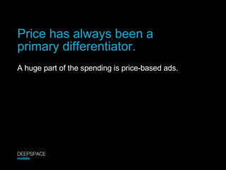 Price has always been a primary differentiator. A huge part of the spending is price-based ads. DEEPSPACE mobile 