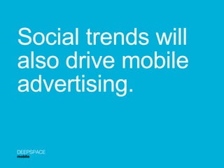 Social trends will  also drive mobile  advertising. DEEPSPACE mobile 