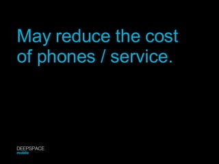May reduce the cost of phones / service. DEEPSPACE mobile 