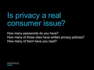 Is privacy a real consumer issue? How many passwords do you have? How many of those sites have written privacy policies? How many of them have you read? DEEPSPACE mobile 