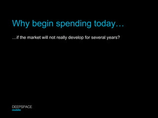 Why begin spending today… … if the market will not really develop for several years? DEEPSPACE mobile 