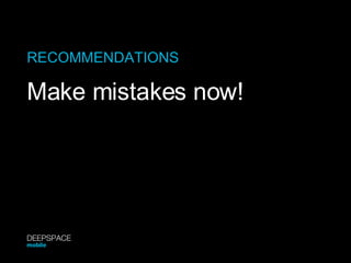 RECOMMENDATIONS Make mistakes now! DEEPSPACE mobile 