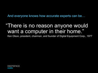 And everyone knows how accurate experts can be… <ul><li>“ There is no reason anyone would </li></ul>want a computer in the...