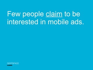 Few people  claim  to be interested in mobile ads. DEEPSPACE mobile 