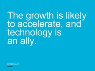 The growth is likely to accelerate, and  technology is  an ally. DEEPSPACE mobile 