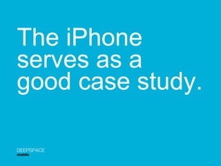 The iPhone serves as a  good case study. DEEPSPACE mobile 