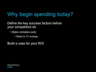 Why begin spending today? Define the key success factors before your competitors do •  Make mistakes early •  Radio to TV ...