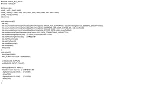 #include <nRF5x_BLE_API.h>
#include "setting.h"
BLEDevice ble;
uint8_t sid[] = {0x6F, 0xFE};
uint8_t sdata[] = {0x6F, 0xFE, 0x02, 0x01, 0xDE, 0xAD, 0xBE, 0xEF, 0x7F, 0x00};
uint8_t hwid[] = HWID;
int cnt = 0;
void advertising() {
ble.init();
ble.accumulateAdvertisingPayload(GapAdvertisingData::BREDR_NOT_SUPPORTED | GapAdvertisingData::LE_GENERAL_DISCOVERABLE);
ble.accumulateAdvertisingPayload(GapAdvertisingData::COMPLETE_LIST_16BIT_SERVICE_IDS , sid, sizeof(sid));
ble.accumulateAdvertisingPayload(GapAdvertisingData::SERVICE_DATA , sdata, sizeof(sdata));
ble.setAdvertisingType(GapAdvertisingParams::ADV_NON_CONNECTABLE_UNDIRECTED);
ble.setAdvertisingInterval(160); // 100ms; in multiples of 0.625ms
ble.setAdvertisingTimeout(5); // gλ
ble.startAdvertising();
ble.waitForEvent();
ble.stopAdvertising();
ble.shutdown();
delay(150);
}
void setup() {
Serial.begin(9600);
NRF_POWER->DCDCEN = 0x00000001;
pinMode(LED, OUTPUT);
pinMode(D2, INPUT_PULLUP);
memcpy(&sdata[3], hwid, 5);
for (int i = 0; i < 10; i++) { // 10g
digitalWrite(LED, HIGH); // LED ON
delay(500);
digitalWrite(LED, LOW); // LED OFF
delay(500);
}
}
 