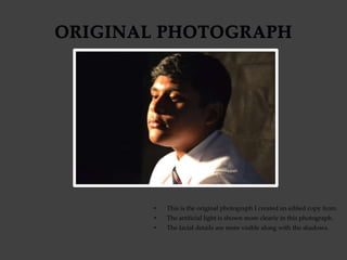 • This is the original photograph I created an edited copy from.
• The artificial light is shown more clearly in this photograph.
• The facial details are more visible along with the shadows.
 