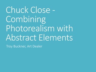 Chuck Close -
Combining
Photorealism with
Abstract Elements
Troy Buckner, Art Dealer
 