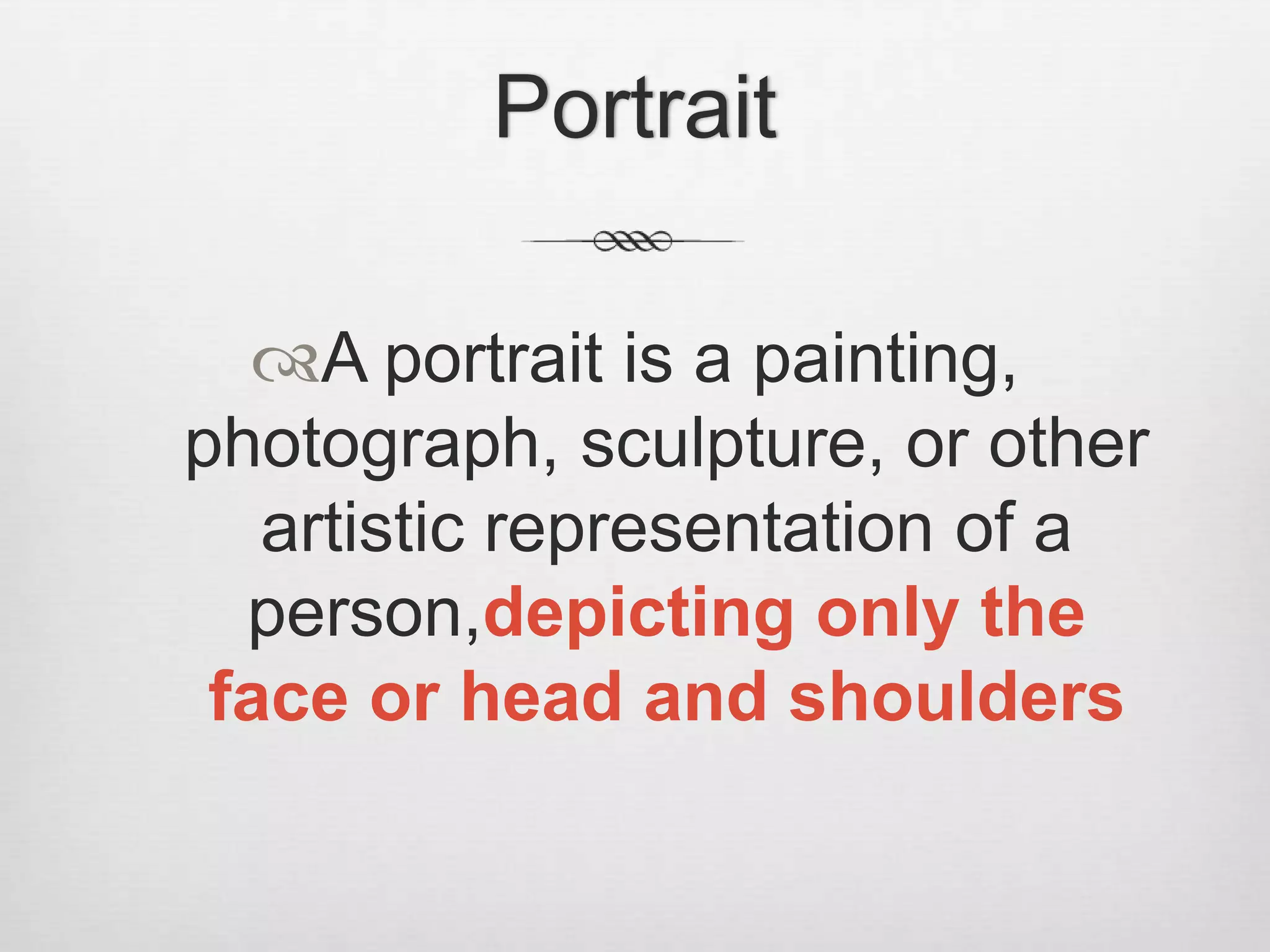 Portrait

  A portrait is a painting,
photograph, sculpture, or other
   artistic representation of a
  person,depicting only the
 face or head and shoulders
 