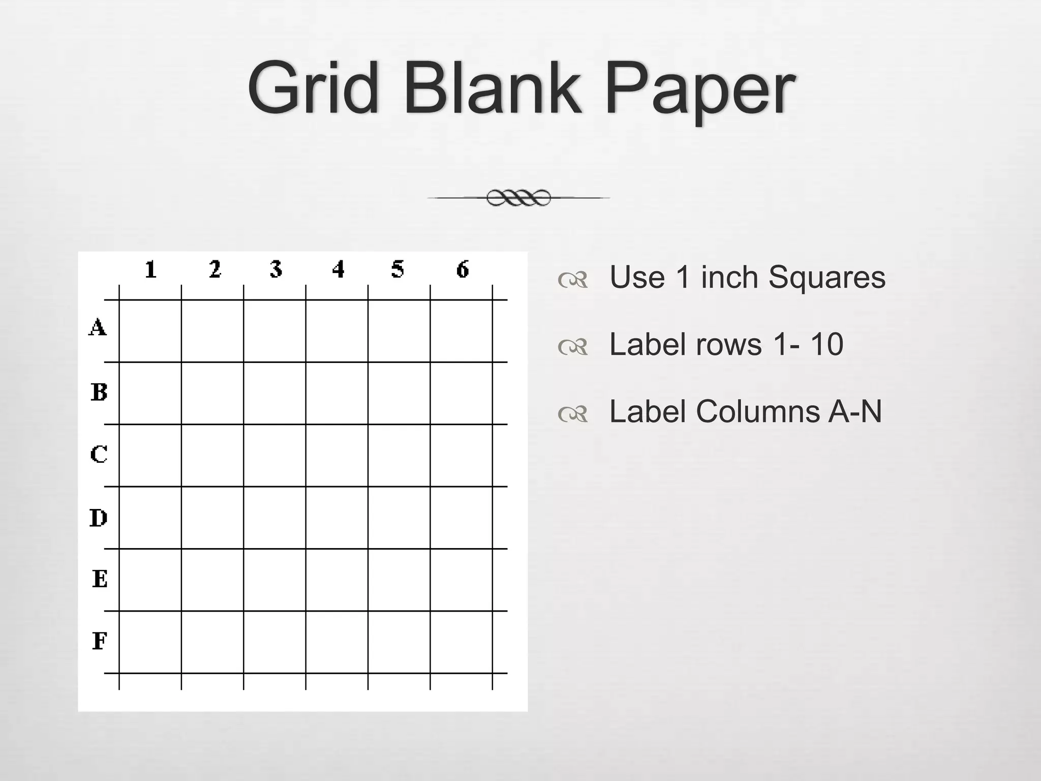 Grid Blank Paper

          Use 1 inch Squares

          Label rows 1- 10

          Label Columns A-N
 