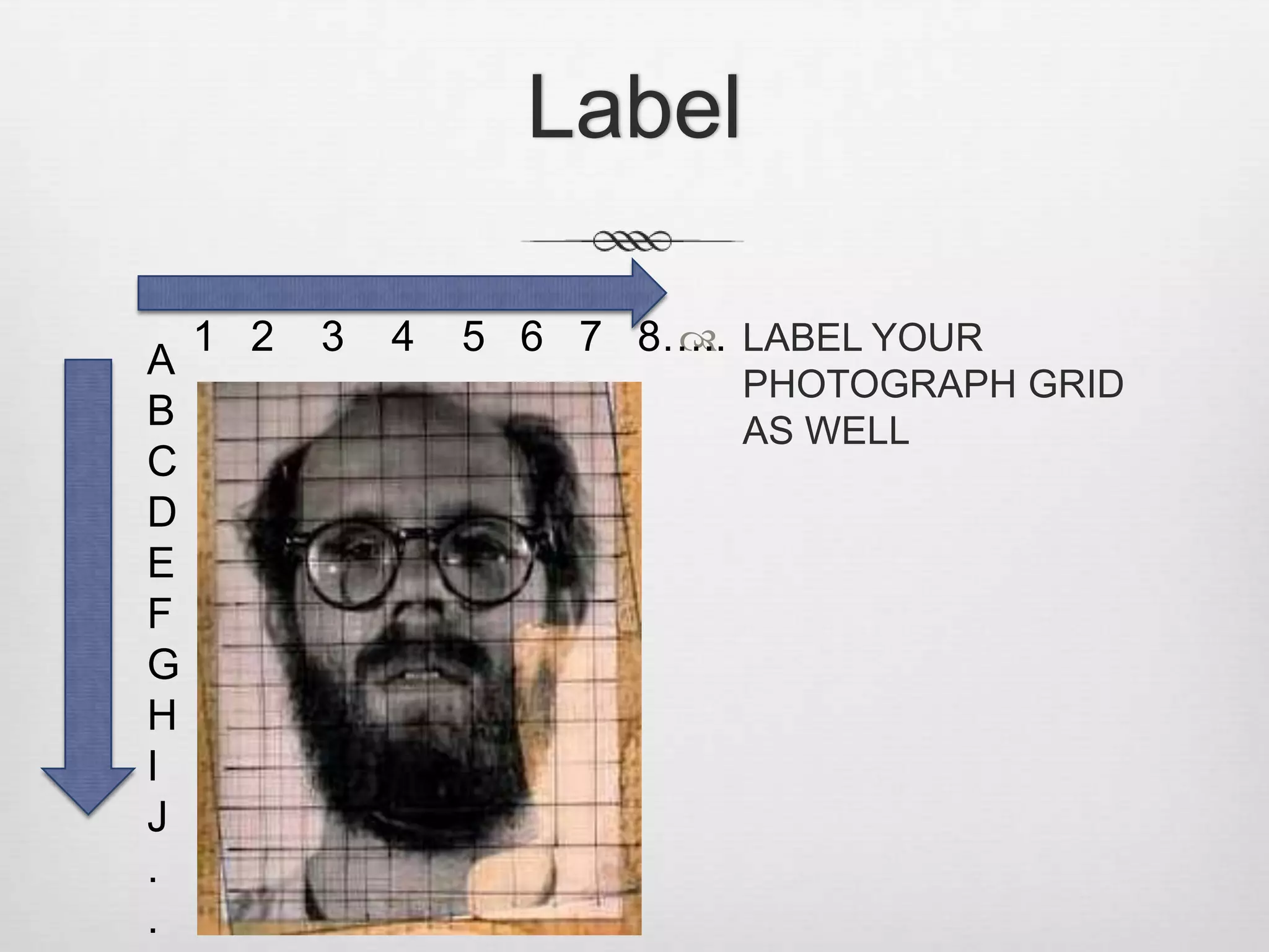Label

    1 2   3   4   5 6 7 8….. LABEL YOUR
                         
A
                             PHOTOGRAPH GRID
B                            AS WELL
C
D
E
F
G
H
I
J
.
.
 