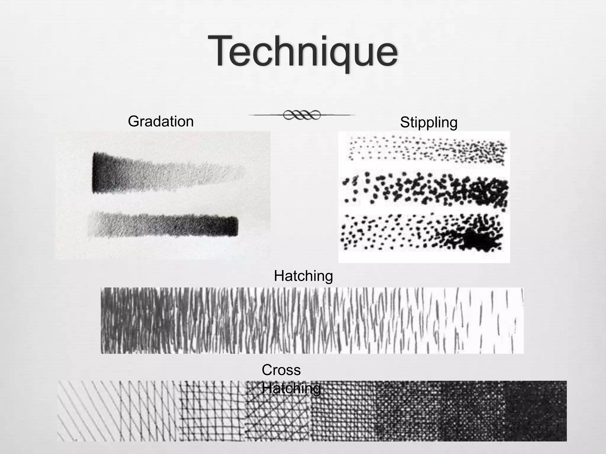 Technique
Gradation                 Stippling




               Hatching




              Cross
              Hatching
 