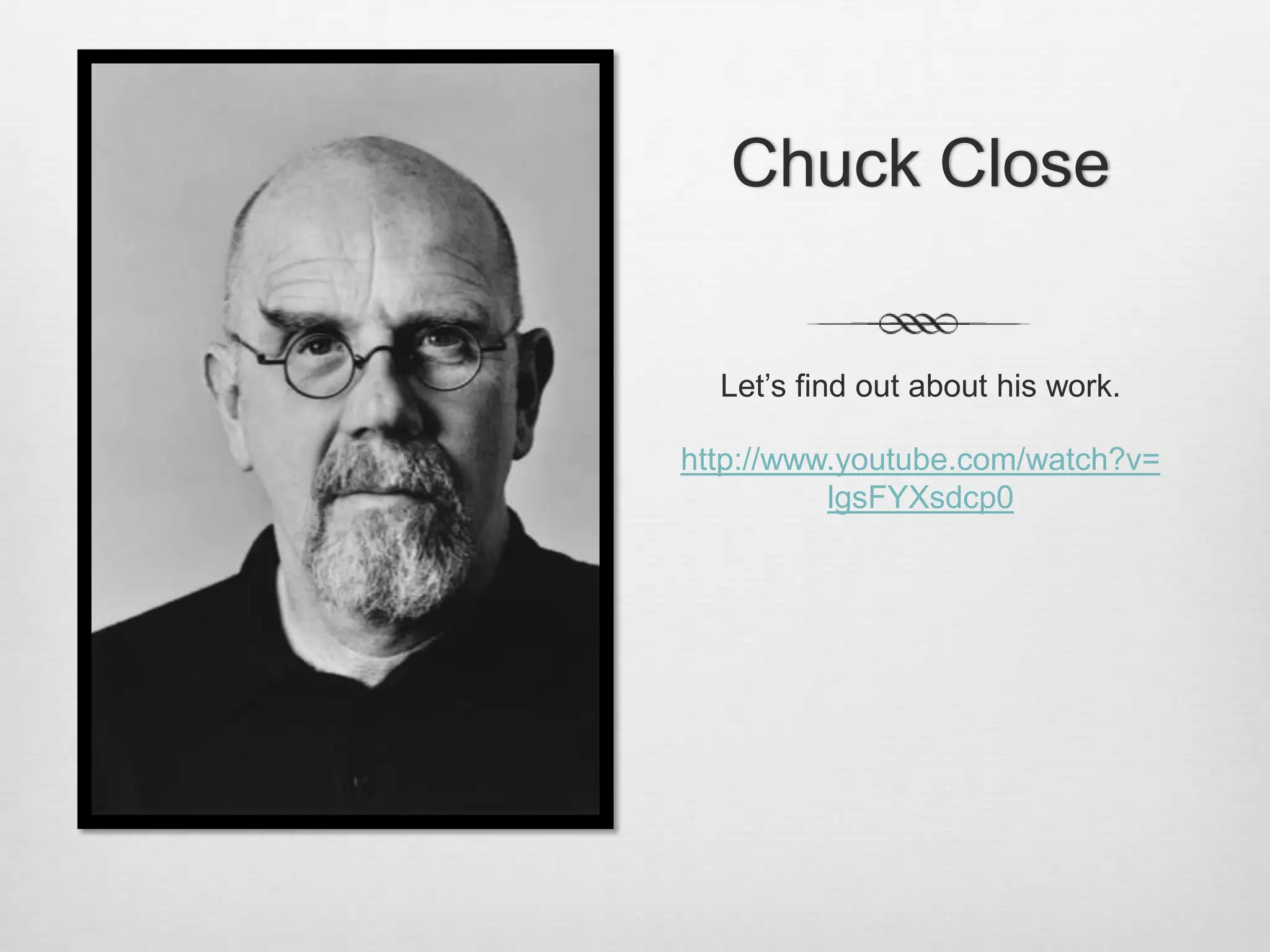 Chuck Close


  Let’s find out about his work.

http://www.youtube.com/watch?v=
          lgsFYXsdcp0
 