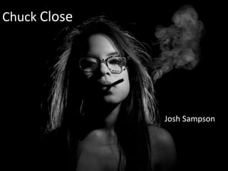 Chuck Close 
Josh Sampson 
 
