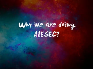 Why we are doing 
AIESEC? 
 