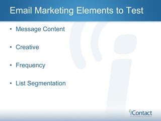 Email Marketing Elements to Test

                  Message
• Know what you want to say

• Make sure the wording matches t...