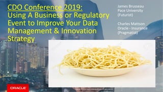 Copyright © 2019, Oracle and/or its affiliates. All rights reserved. |
CDO Conference 2019:
Using A Business or Regulatory
Event to Improve Your Data
Management & Innovation
Strategy
•
James Brusseau
Pace University
(Futurist)
Charles Mattson
Oracle - Insurance
(Pragmatist)
November, 2019
 