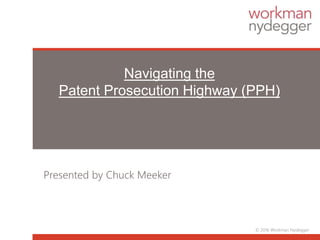 Navigating the
Patent Prosecution Highway (PPH)
Presented by Chuck Meeker
© 2016 Workman Nydegger
 