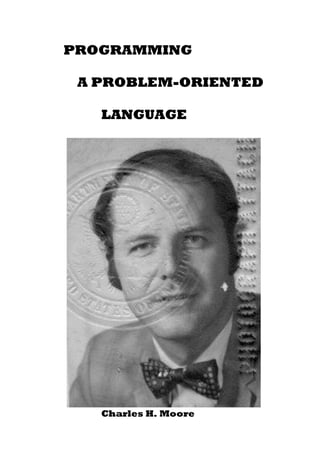 PROGRAMMING

 A PROBLEM-ORIENTED

   LANGUAGE




   Charles H. Moore
 