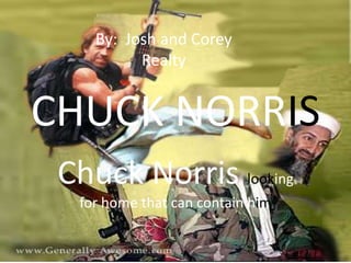 By: Josh and Corey
          Realty


CHUCK NORRIS
 Chuck Norris looking
  for home that can contain him
 