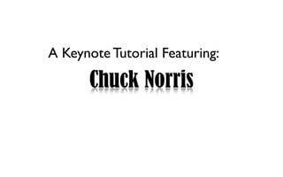 A Keynote Tutorial Featuring:

      Chuck Norris
 