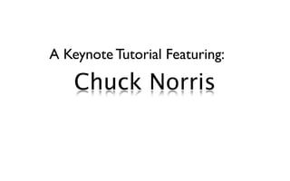 A Keynote Tutorial Featuring:

    Chuck Norris
 