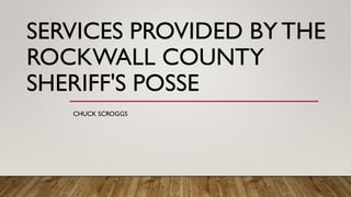 SERVICES PROVIDED BY THE
ROCKWALL COUNTY
SHERIFF'S POSSE
CHUCK SCROGGS
 