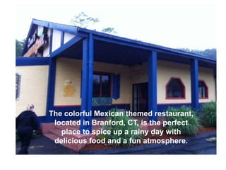 The colorful Mexican themed restaurant,
 located in Branford, CT, is the perfect
   place to spice up a rainy day with
 delicious food and a fun atmosphere.
 