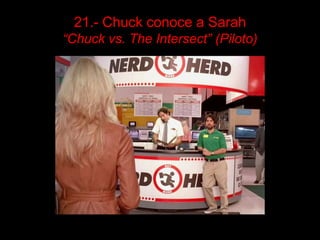 21.- Chuck conoce a Sarah
“Chuck vs. The Intersect” (Piloto)
 