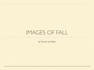 IMAGES OF FALL 
by Chuck von Beck 
 