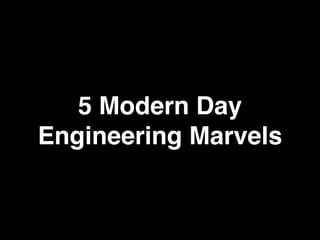 5 Modern Day
Engineering Marvels
 