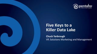 Five Keys to a
Killer Data Lake
Chuck Yarbrough
VP, Solutions Marketing and Management
 
