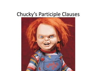 Chucky’s Participle Clauses
 