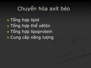 Chuyển hóa axít béo
 TổngTổng hợphợp lipidlipid
 TổngTổng hợphợp thểthể xêtônxêtôn
 TổngTổng hợphợp lipoproteinlipoprotein
 CungCung cấpcấp năngnăng lượnglượng
 