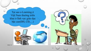 Tại sao e-Learning ở 
Việt Nam thường triển 
khai ở lĩnh vực giáo dục 
bậc cao(ĐH, CĐ,…) 
Nhóm 10 37 
 