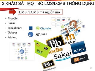 - Moodle.
- Sakai
- Blackboard
- Dokeos
- Atutor, ….
29
3.KHẢO SÁT MỘT SỐ LMS/LCMS THÔNG DỤNG
LMS /LCMS mã nguồn mở
 