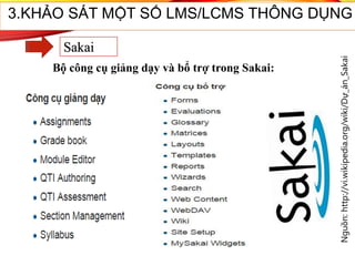 Bộ công cụ giảng dạy và bổ trợ trong Sakai:
Nguồn:http://vi.wikipedia.org/wiki/Dự_án_Sakai
42
3.KHẢO SÁT MỘT SỐ LMS/LCMS THÔNG DỤNG
Sakai
 