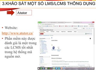 • Website:
http://www.atutor.ca/
• Phần mềm này được
đánh giá là một trong
các LCMS tốt nhất
trong hệ thống mã
nguồn mở.
3.KHẢO SÁT MỘT SỐ LMS/LCMS THÔNG DỤNG
Atutor
 