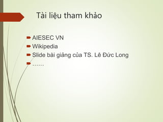 Tài liệu tham khảo
AIESEC VN
Wikipedia
Slide bài giảng của TS. Lê Đức Long
……
 