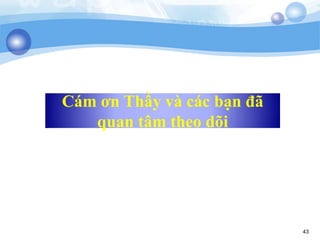 Cám ơn Thầy và các bạn đã 
quan tâm theo dõi 
43 
