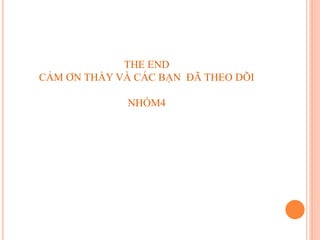 THE END
CẢM ƠN THẦY VÀ CÁC BẠN ĐÃ THEO DÕI
NHÓM4
 