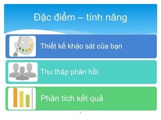 Đặc điểm – tính năng 
Thiết kế khảo sát của bạn 
Thu thập phản hồi 
Phân tích kết quả 
7 
 