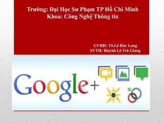 Trường: Đại Học Sư Phạm TP Hồ Chí Minh 
Khoa: Công Nghệ Thông tin 
GVHD: TS.Lê Đức Long 
SVTH: Huỳnh Lê Trà Giang 
 