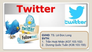 Twitter
GVHD: TS. Lê Đức Long
SVTH:
1. Trần Hoài Nhân (K37.103.102)
2. Dương Quốc Tuấn (K38.103.155)
 